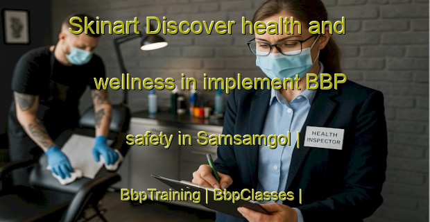 Skinart Discover health and wellness in implement BBP safety in Samsamgol | BbpTraining | BbpClasses | SkinartTraining-Republic of Korea